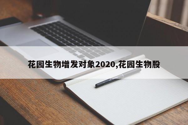 花园生物增发对象2020,花园生物股