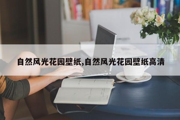自然风光花园壁纸,自然风光花园壁纸高清