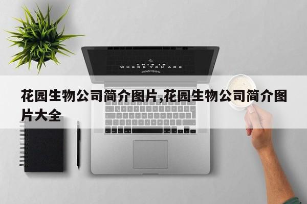 花园生物公司简介图片,花园生物公司简介图片大全