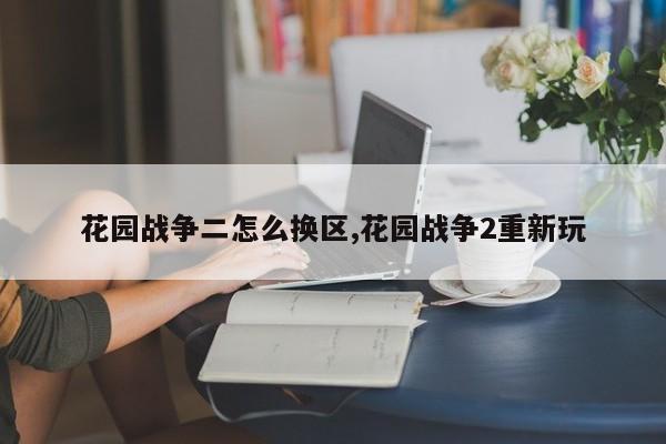 花园战争二怎么换区,花园战争2重新玩