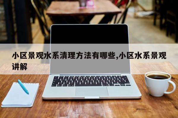小区景观水系清理方法有哪些,小区水系景观讲解
