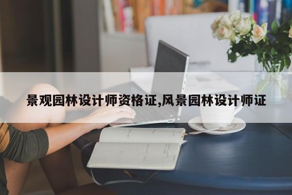 景观园林设计师资格证,风景园林设计师证
