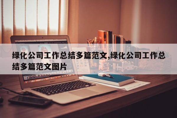 绿化公司工作总结多篇范文,绿化公司工作总结多篇范文图片