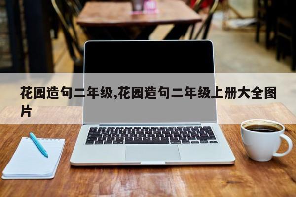 花园造句二年级,花园造句二年级上册大全图片