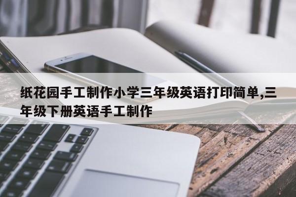 纸花园手工制作小学三年级英语打印简单,三年级下册英语手工制作