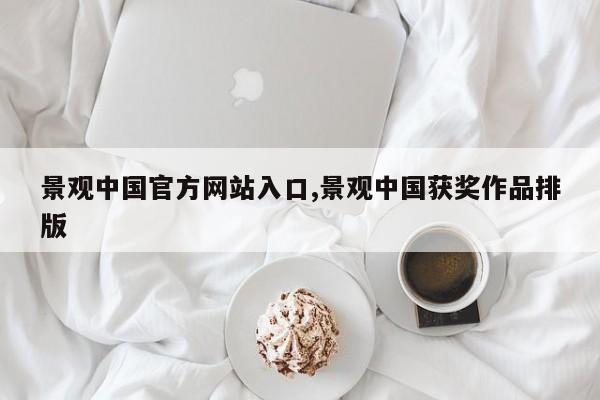 景观中国官方网站入口,景观中国获奖作品排版
