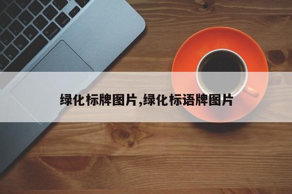 绿化标牌图片,绿化标语牌图片