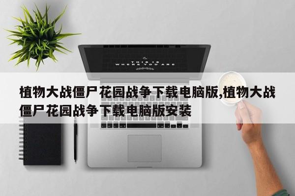 植物大战僵尸花园战争下载电脑版,植物大战僵尸花园战争下载电脑版安装