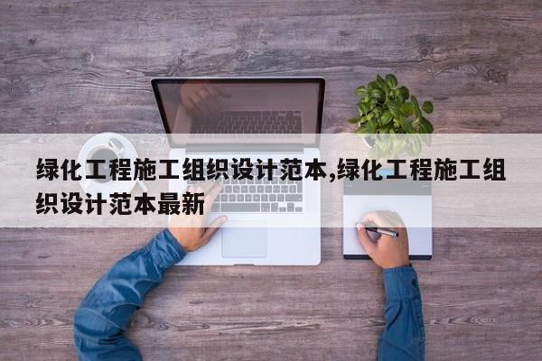 绿化工程施工组织设计范本,绿化工程施工组织设计范本最新