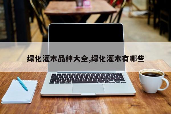 绿化灌木品种大全,绿化灌木有哪些