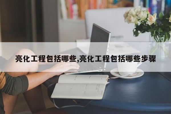 亮化工程包括哪些,亮化工程包括哪些步骤