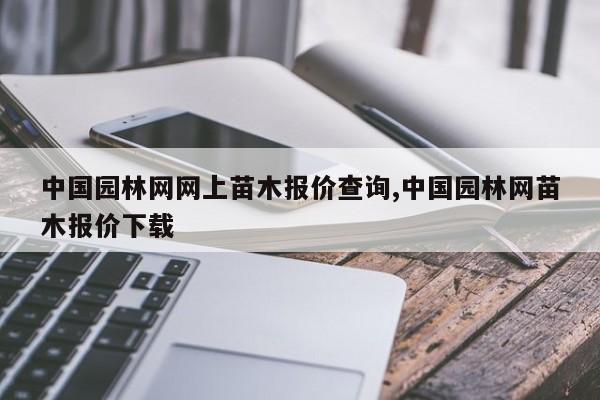 中国园林网网上苗木报价查询,中国园林网苗木报价下载