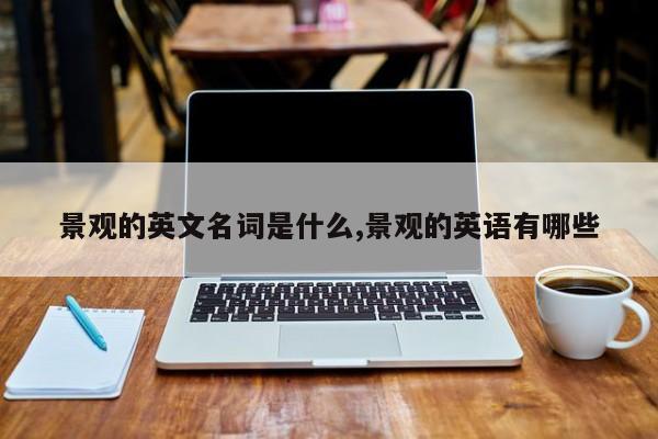 景观的英文名词是什么,景观的英语有哪些