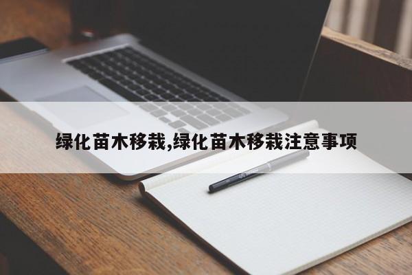 绿化苗木移栽,绿化苗木移栽注意事项
