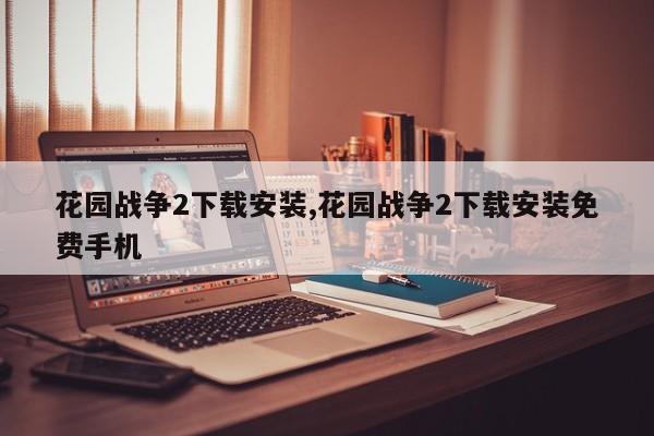 花园战争2下载安装,花园战争2下载安装免费手机
