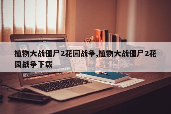 植物大战僵尸2花园战争,植物大战僵尸2花园战争下载