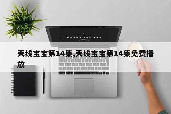 天线宝宝第14集,天线宝宝第14集免费播放