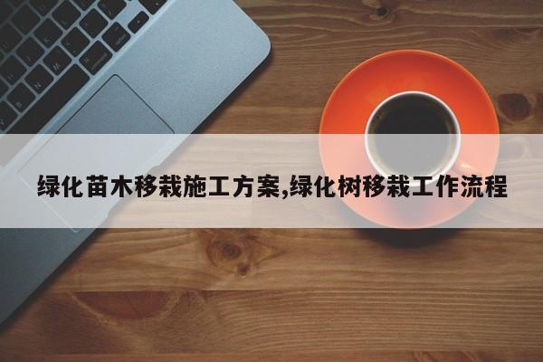 绿化苗木移栽施工方案,绿化树移栽工作流程