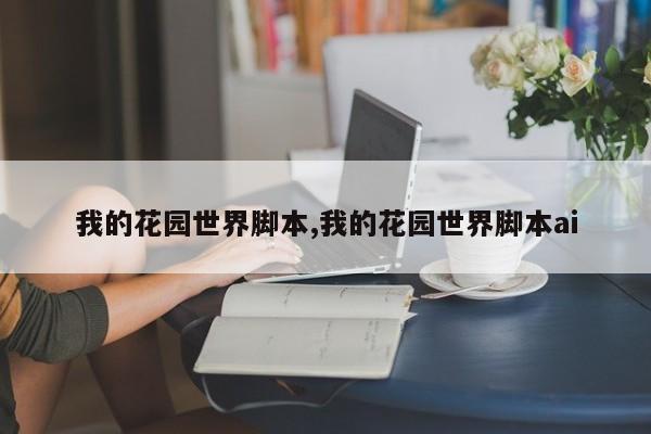 我的花园世界脚本,我的花园世界脚本ai