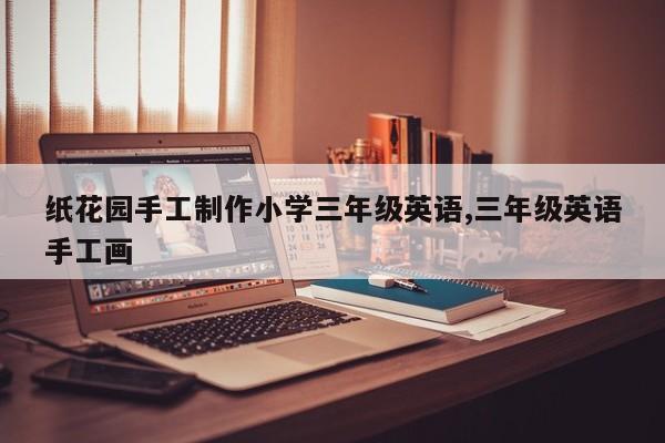 纸花园手工制作小学三年级英语,三年级英语手工画