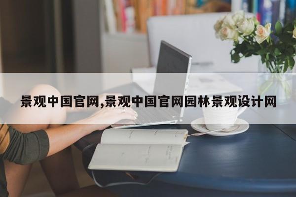景观中国官网,景观中国官网园林景观设计网