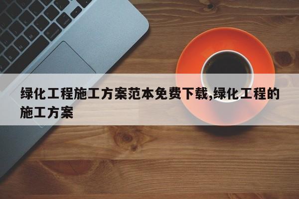 绿化工程施工方案范本免费下载,绿化工程的施工方案