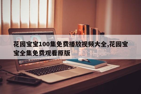 花园宝宝100集免费播放视频大全,花园宝宝全集免费观看原版