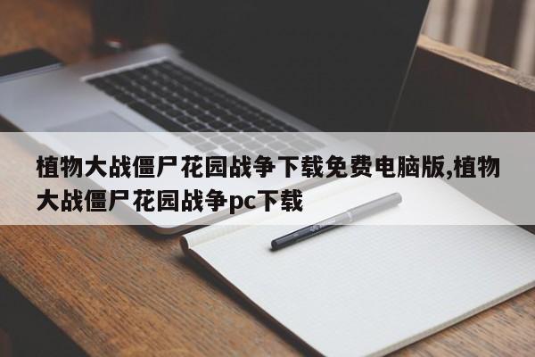 植物大战僵尸花园战争下载免费电脑版,植物大战僵尸花园战争pc下载