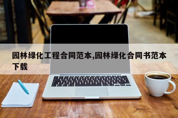 园林绿化工程合同范本,园林绿化合同书范本下载