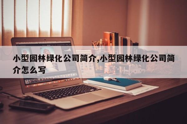 小型园林绿化公司简介,小型园林绿化公司简介怎么写
