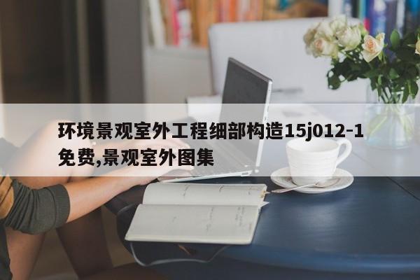 环境景观室外工程细部构造15j012-1免费,景观室外图集