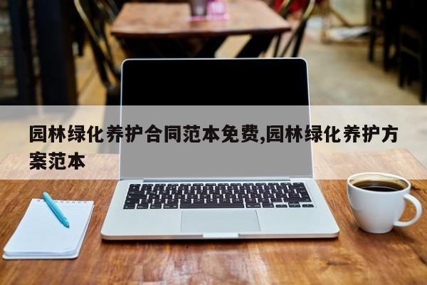 园林绿化养护合同范本免费,园林绿化养护方案范本