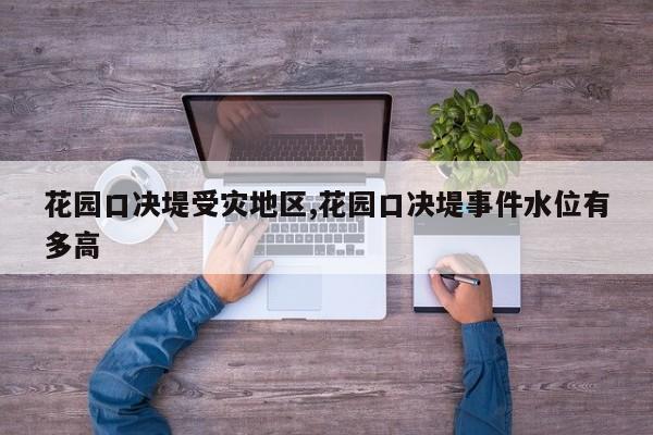 花园口决堤受灾地区,花园口决堤事件水位有多高