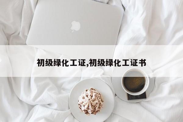 初级绿化工证,初级绿化工证书