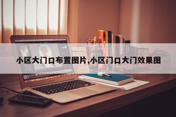 小区大门口布置图片,小区门口大门效果图