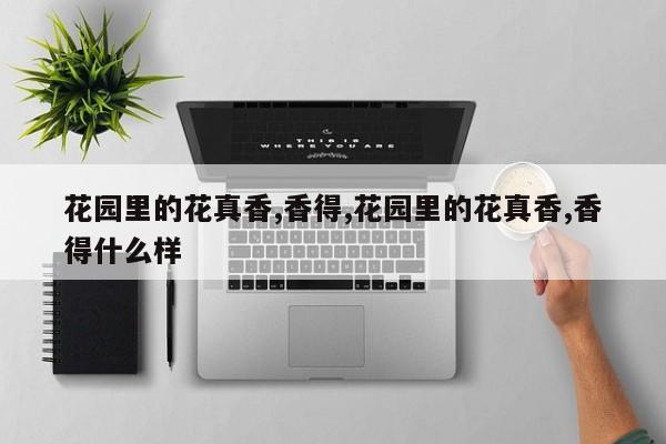 花园里的花真香,香得,花园里的花真香,香得什么样