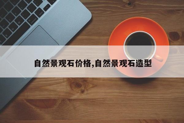自然景观石价格,自然景观石造型