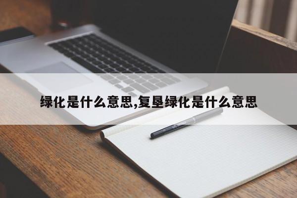 绿化是什么意思,复垦绿化是什么意思