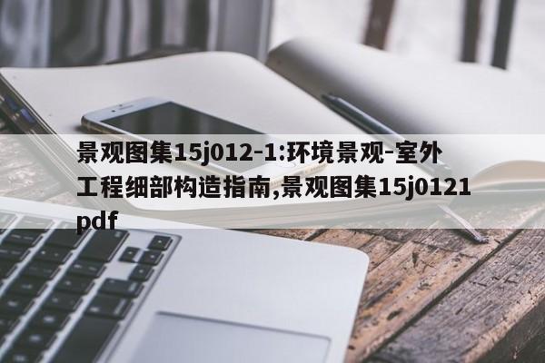 景观图集15j012-1:环境景观-室外工程细部构造指南,景观图集15j0121pdf